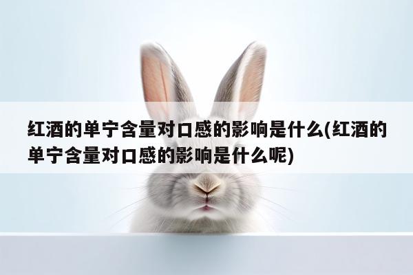 yy易游体育|红酒的单宁含量对口感的影响是什么(红酒的单宁含量对口感的影响是什么呢)