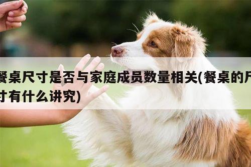 易游体育|餐桌尺寸是否与家庭成员数量相关(餐桌的尺寸有什么讲究)