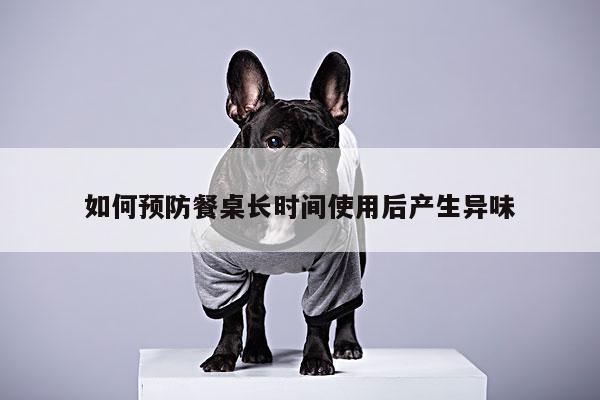 yy易游：如何预防餐桌长时间使用后产生异味
