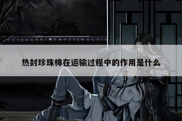 yy易游体育-热封珍珠棉在运输过程中的作用是什么