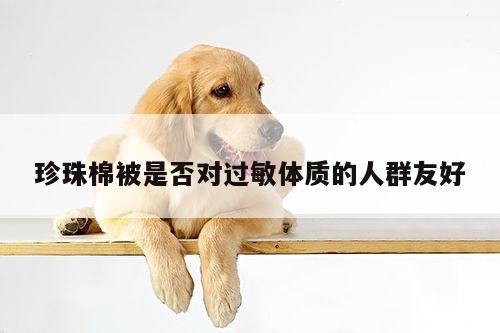 易游体育-珍珠棉被是否对过敏体质的人群友好