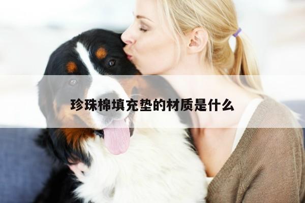 yy易游:珍珠棉填充垫的材质是什么