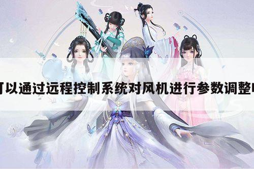 可以通过远程控制系统对风机进行参数调整吗-yy易游体育