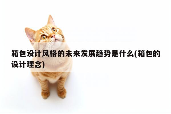 箱包设计风格的未来发展趋势是什么(箱包的设计理念):易游体育