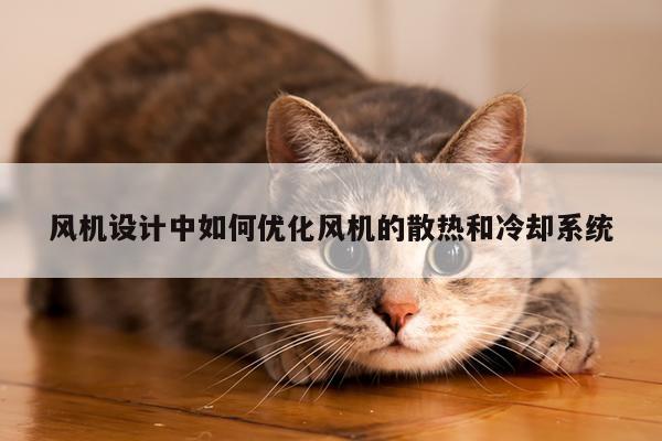 【yy易游】风机设计中如何优化风机的散热和冷却系统