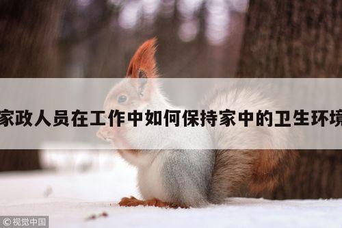 家政人员在工作中如何保持家中的卫生环境-yy体育