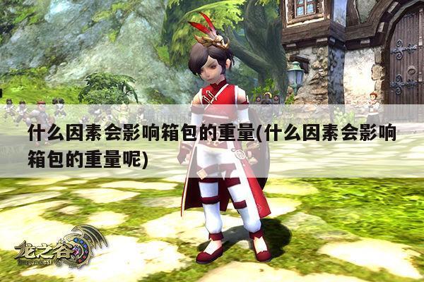 【易游体育】什么因素会影响箱包的重量(什么因素会影响箱包的重量呢)