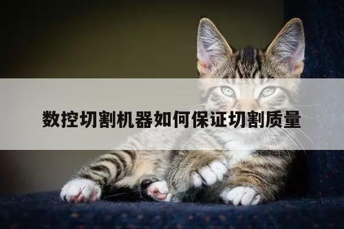 易游体育：数控切割机器如何保证切割质量
