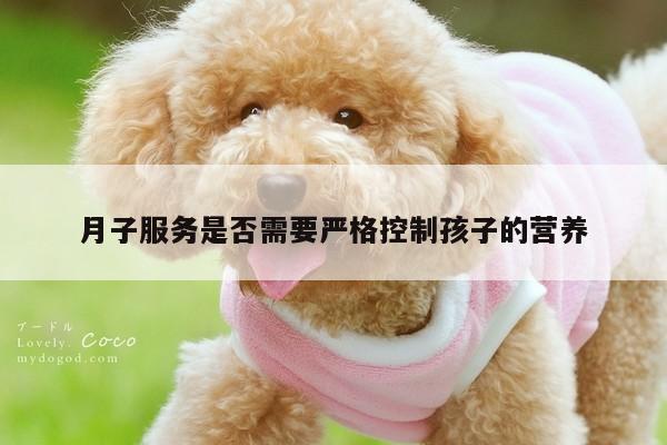 月子服务是否需要严格控制孩子的营养-yy体育